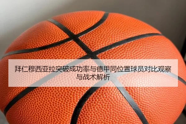 拜仁穆西亚拉突破成功率与德甲同位置球员对比观察与战术解析