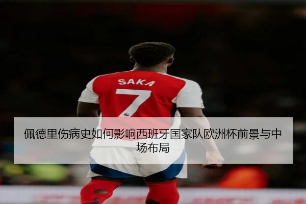 佩德里伤病史如何影响西班牙国家队欧洲杯前景与中场布局