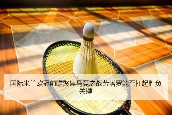 国际米兰欧冠前瞻聚焦马竞之战劳塔罗能否扛起胜负关键（pg）