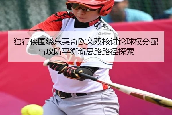 独行侠围绕东契奇欧文双核讨论球权分配与攻防平衡新思路路径探索 - pg