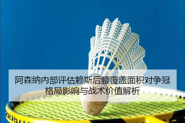 阿森纳内部评估赖斯后腰覆盖面积对争冠格局影响与战术价值解析 - pg
