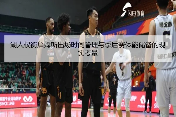 湖人权衡詹姆斯出场时间管理与季后赛体能储备的现实考量 - pg